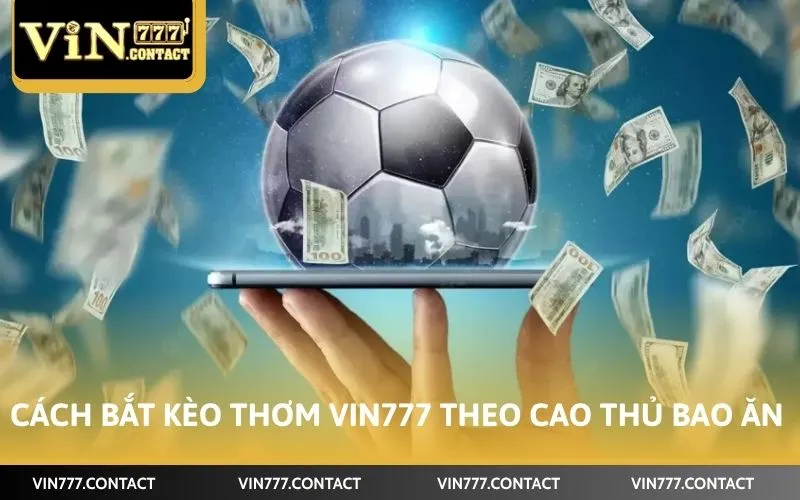 Cách bắt kèo thơm Vin777 theo cao thủ bao ăn