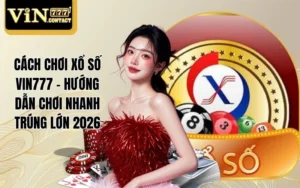 Cách Chơi Xổ Số VIN777 - Hướng Dẫn Chơi Nhanh Trúng Lớn 2026