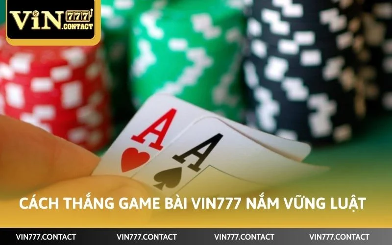 Cách thắng game bài VIN777 đối với tân thủ nắm vững luật chơi