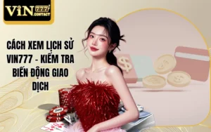 Cách Xem Lịch Sử Vin777 - Kiểm Tra Biến Động Giao Dịch