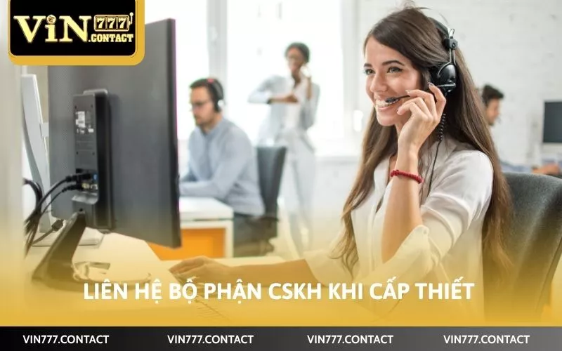Liên hệ bộ phận CSKH khi cấp thiết